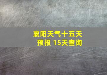 襄阳天气十五天预报 15天查询